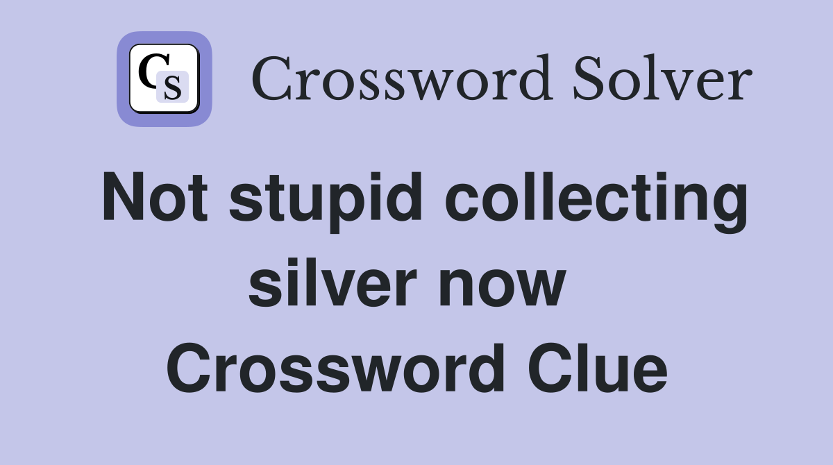 Not stupid collecting silver now  Crossword Clue