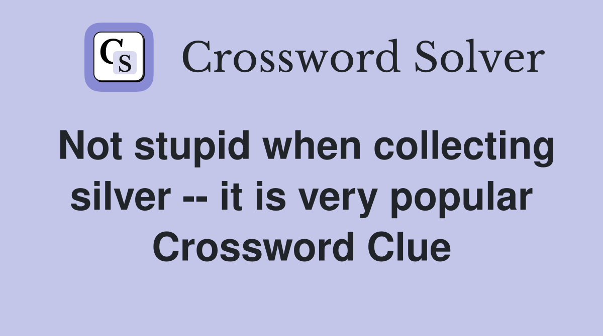 Not stupid when collecting silver -- it is very popular Crossword Clue