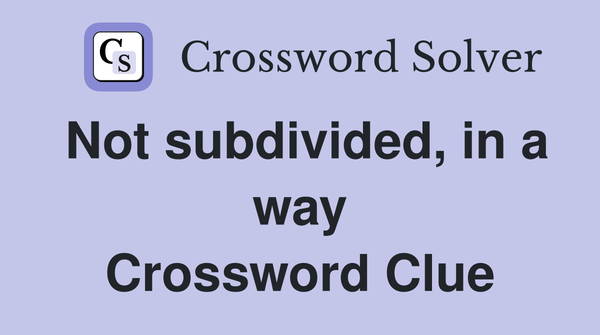 Not subdivided, in a way Crossword Clue