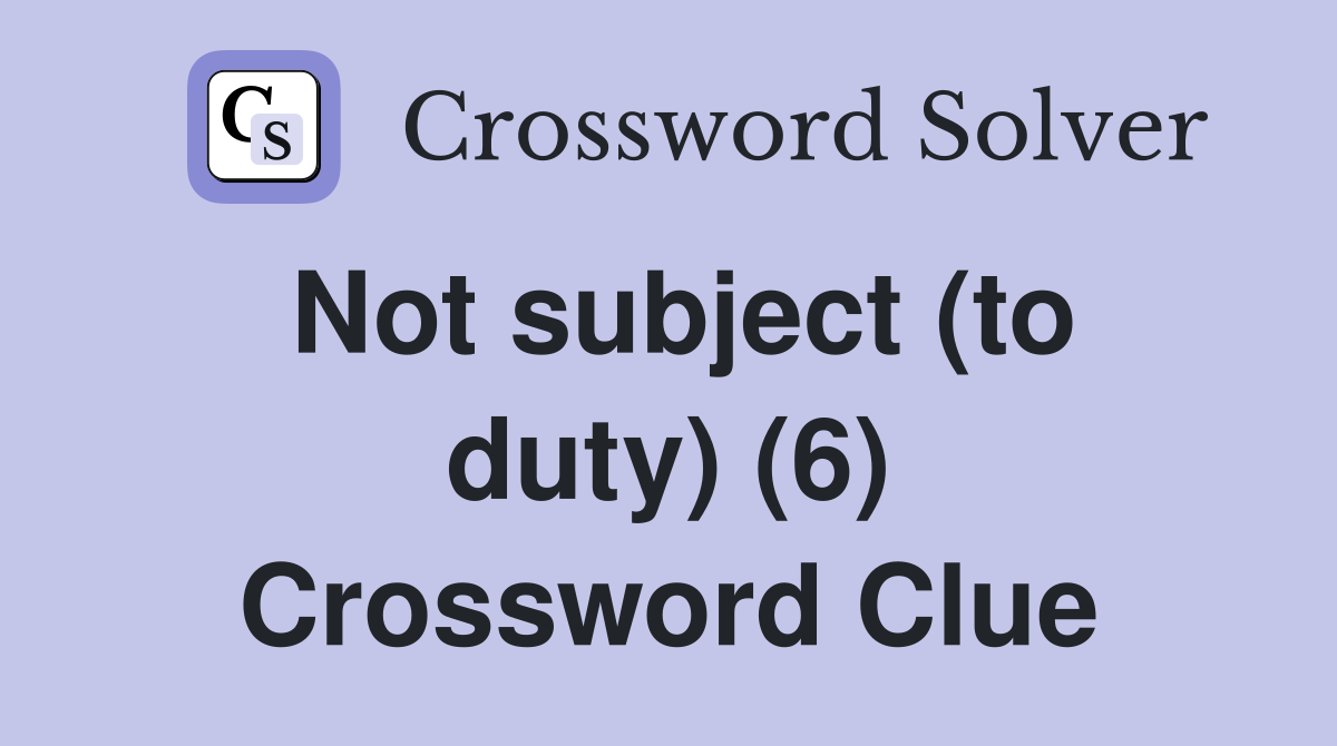 Not subject (to duty) (6) Crossword Clue