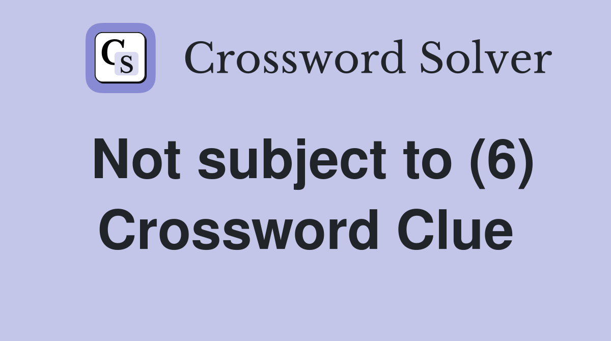 Not subject to (6) Crossword Clue