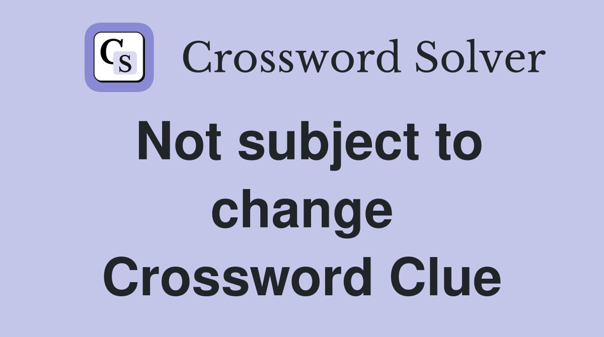 Not subject to change Crossword Clue
