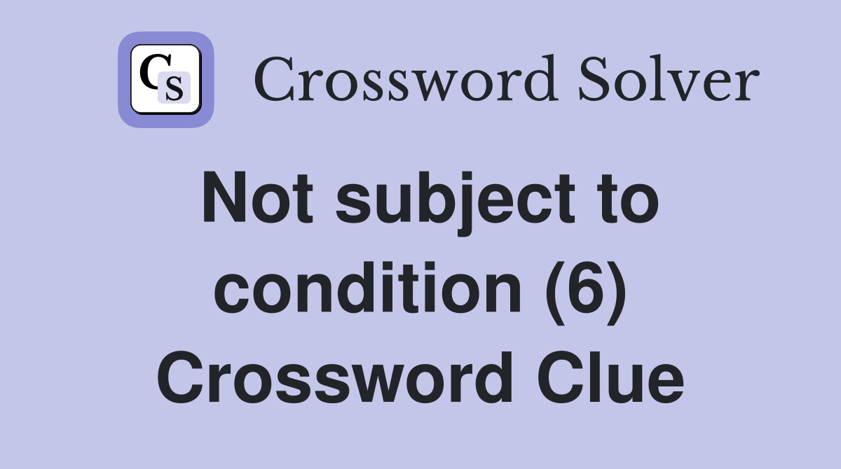 Not subject to condition (6) Crossword Clue
