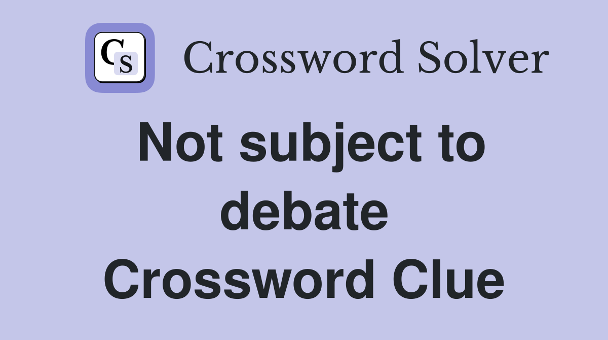 Not subject to debate Crossword Clue