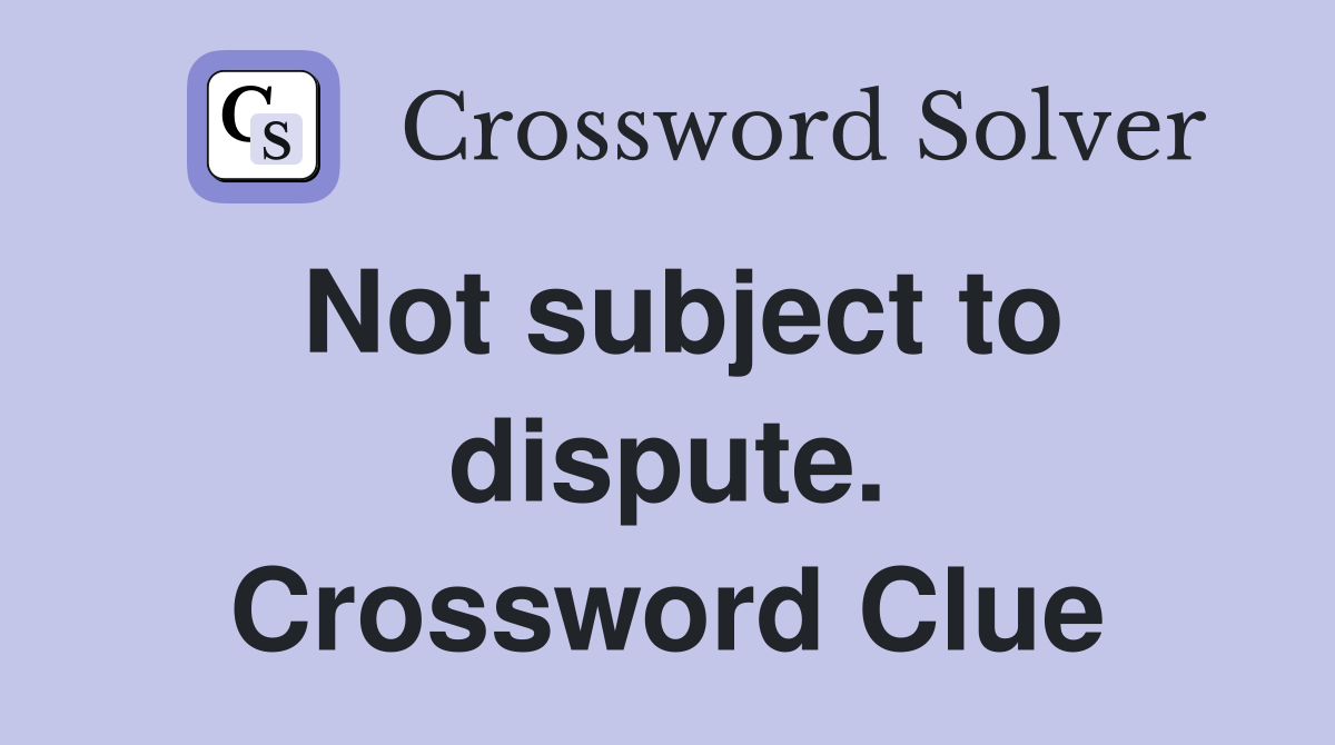 Not subject to dispute. Crossword Clue