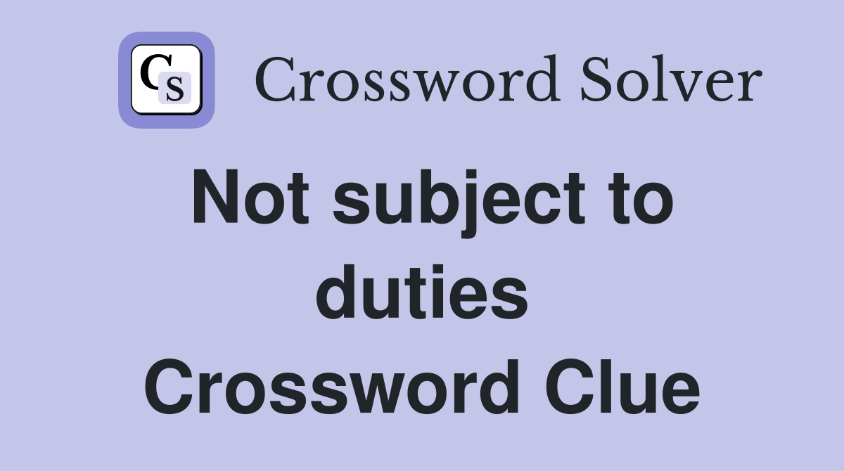 Not subject to duties Crossword Clue