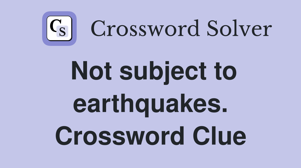 Not subject to earthquakes. Crossword Clue