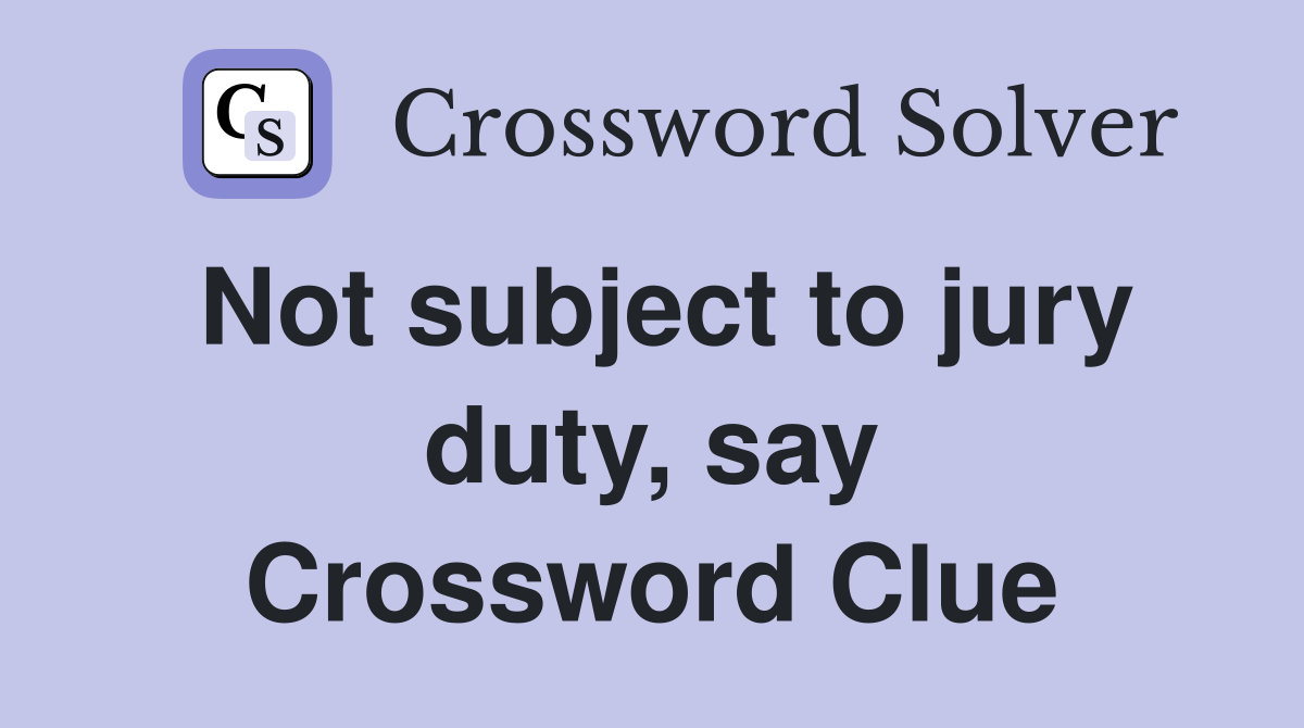 Not subject to jury duty, say Crossword Clue