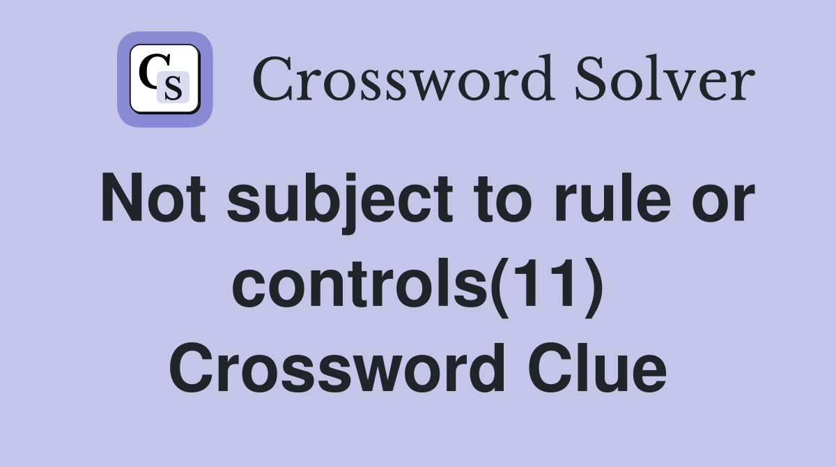 Not subject to rule or controls(11) Crossword Clue