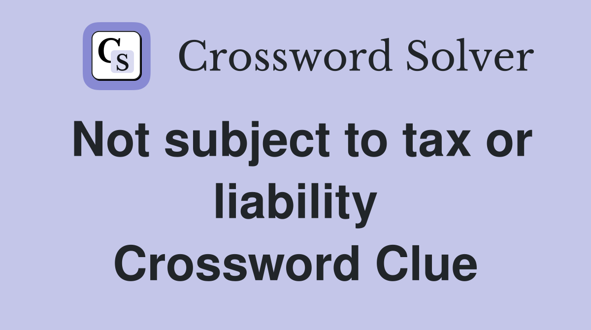 Not subject to tax or liability Crossword Clue