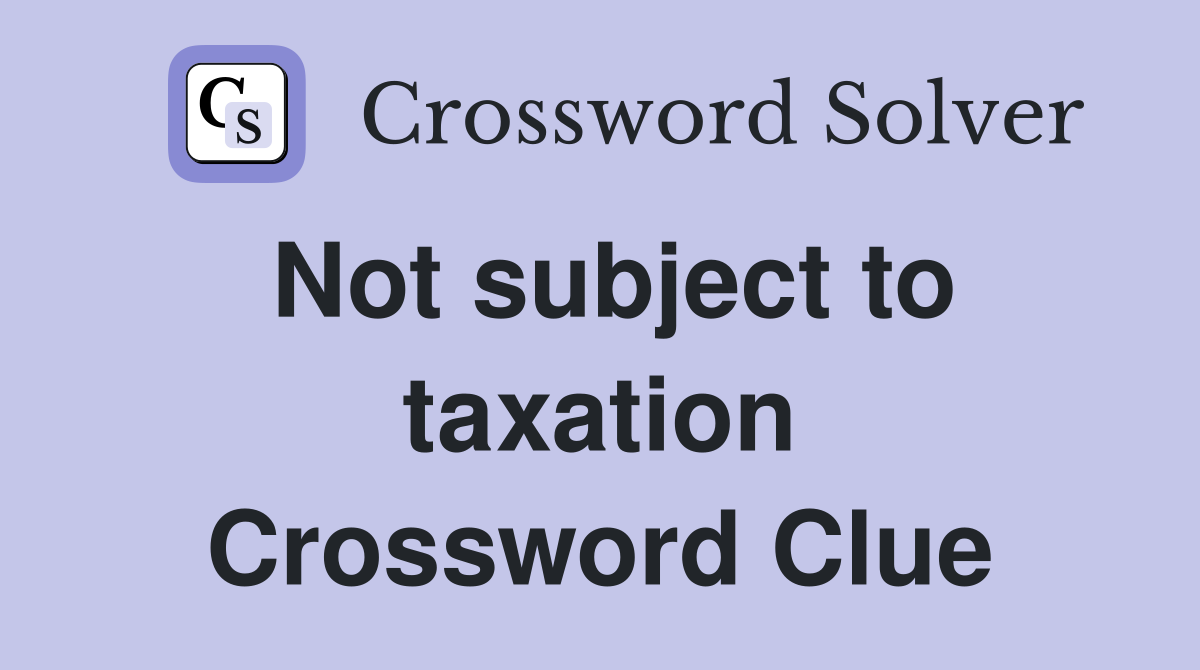 Not subject to taxation Crossword Clue