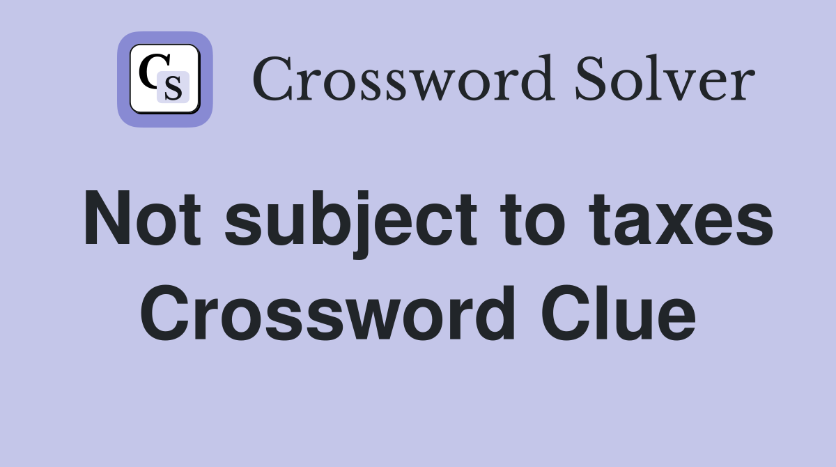 Not subject to taxes Crossword Clue