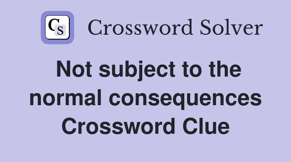 Not subject to the normal consequences Crossword Clue