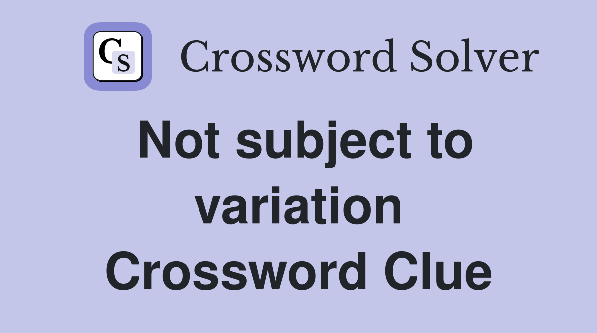 Not subject to variation Crossword Clue