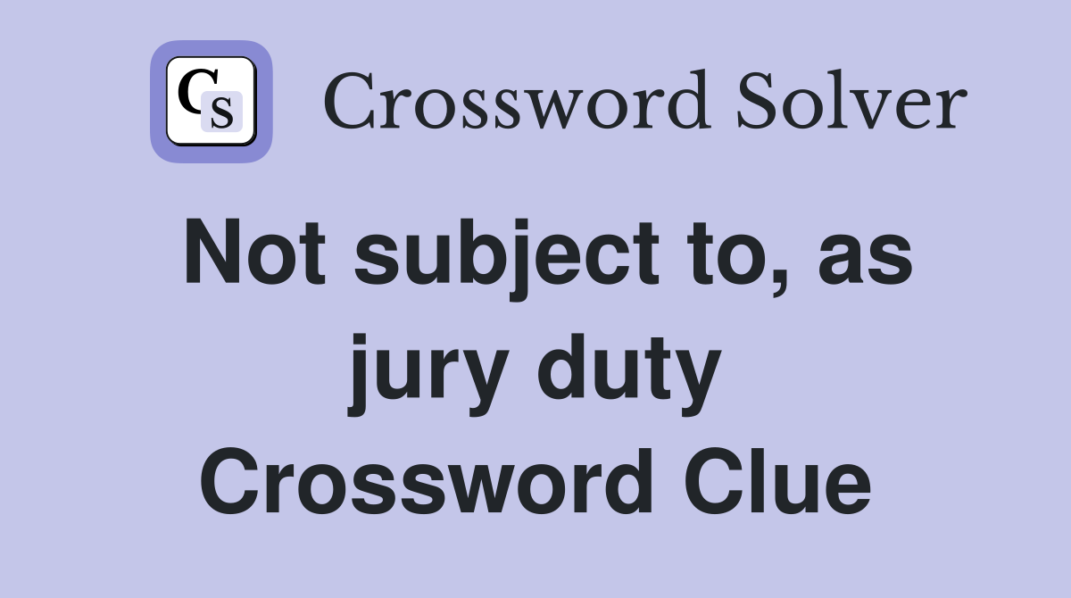 Not subject to, as jury duty Crossword Clue