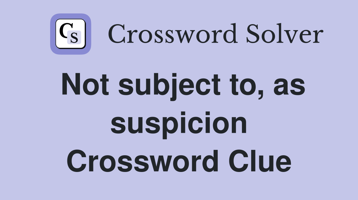 Not subject to, as suspicion Crossword Clue