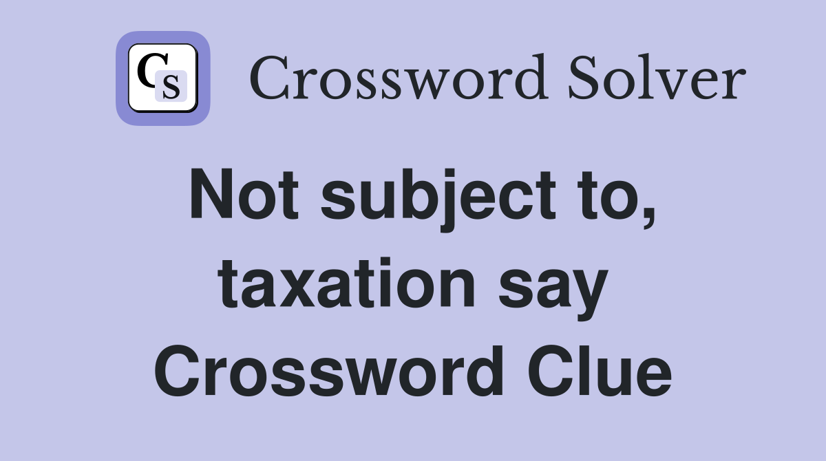 Not subject to, taxation say Crossword Clue