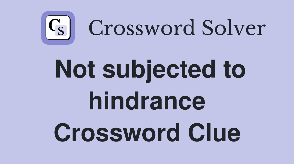 Not subjected to hindrance Crossword Clue