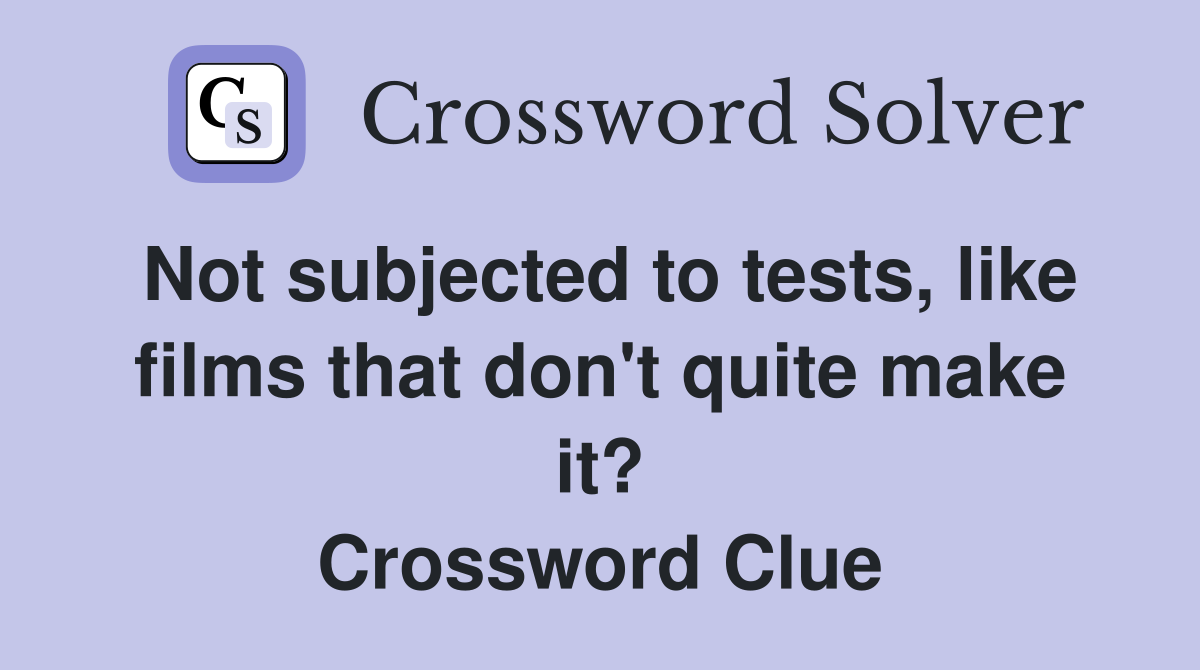 Not subjected to tests, like films that don't quite make it? Crossword Clue