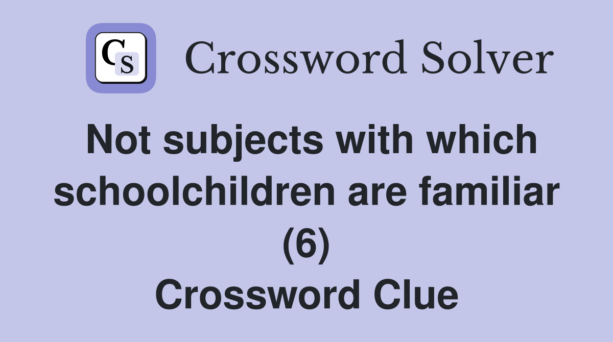 Not subjects with which schoolchildren are familiar (6) Crossword Clue