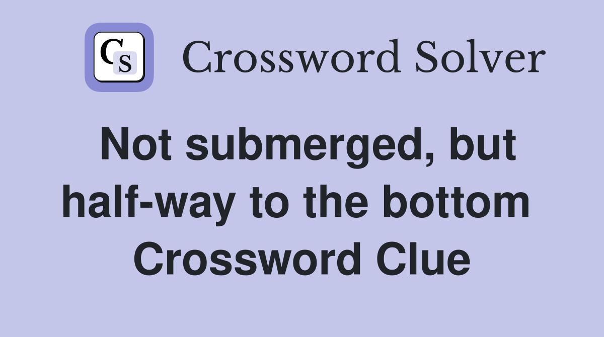 Not submerged, but half-way to the bottom  Crossword Clue