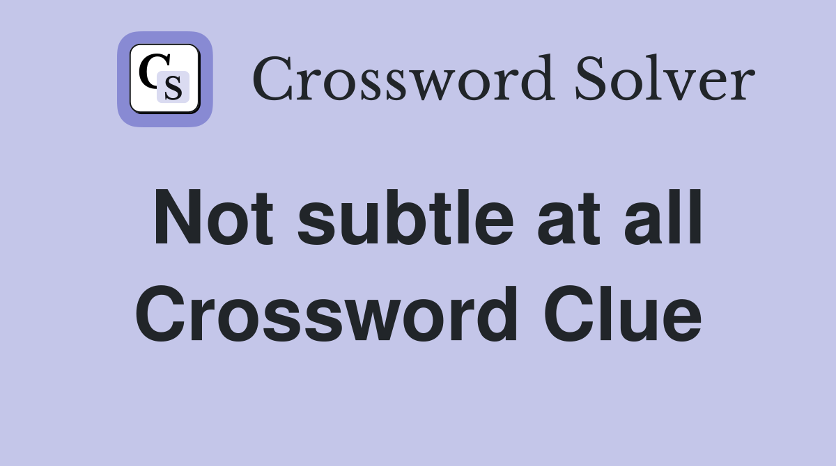 Not subtle at all Crossword Clue