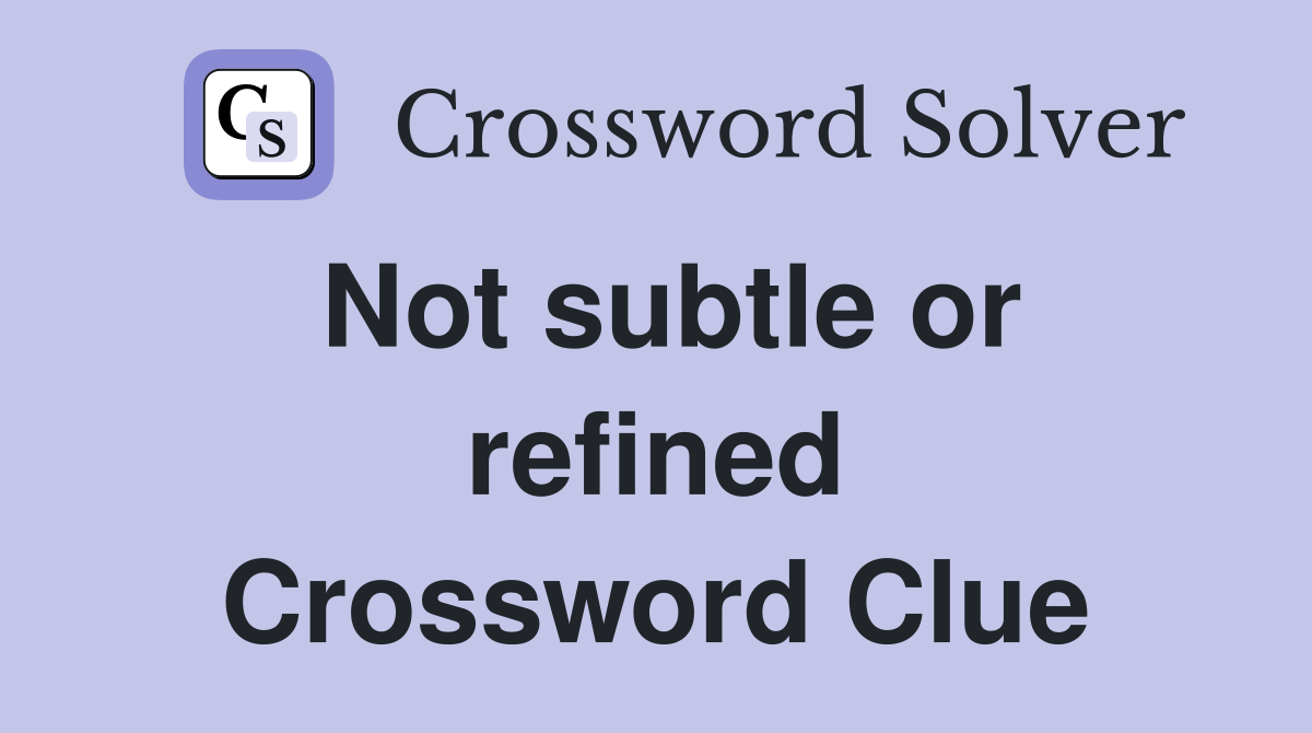 Not subtle or refined Crossword Clue