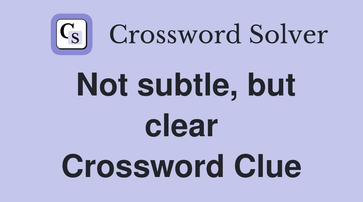 Not subtle, but clear Crossword Clue