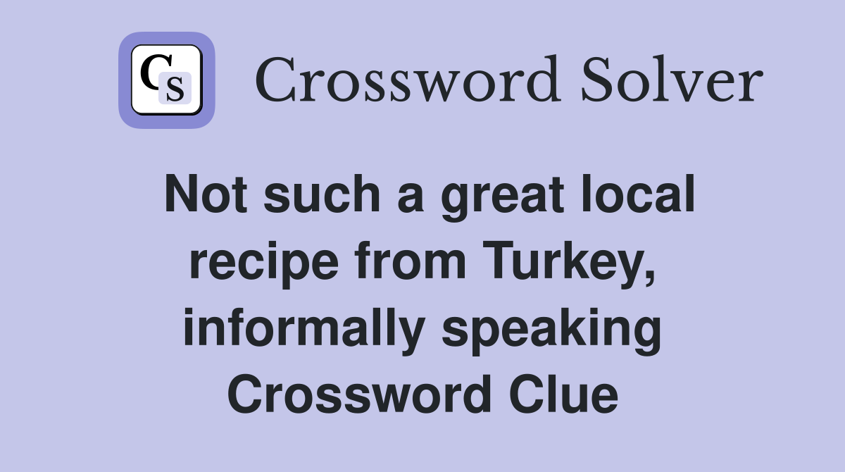 Not such a great local recipe from Turkey, informally speaking Crossword Clue