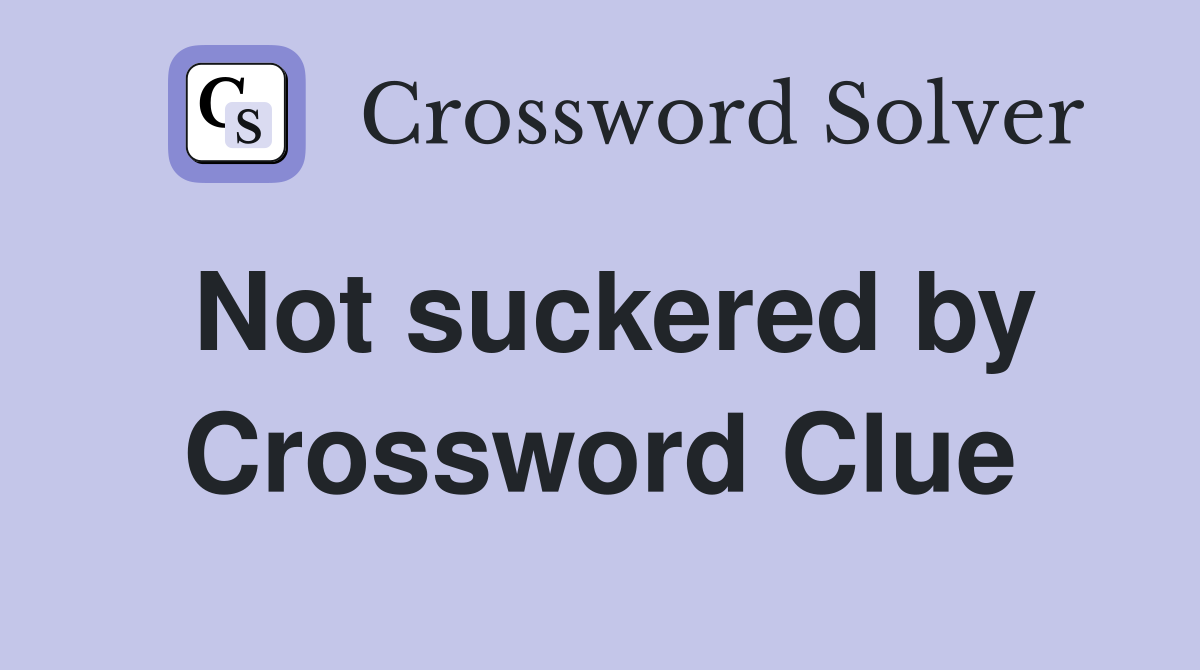 Not suckered by Crossword Clue