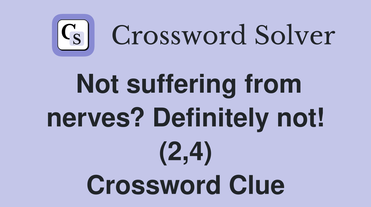 Not suffering from nerves? Definitely not! (2,4) Crossword Clue