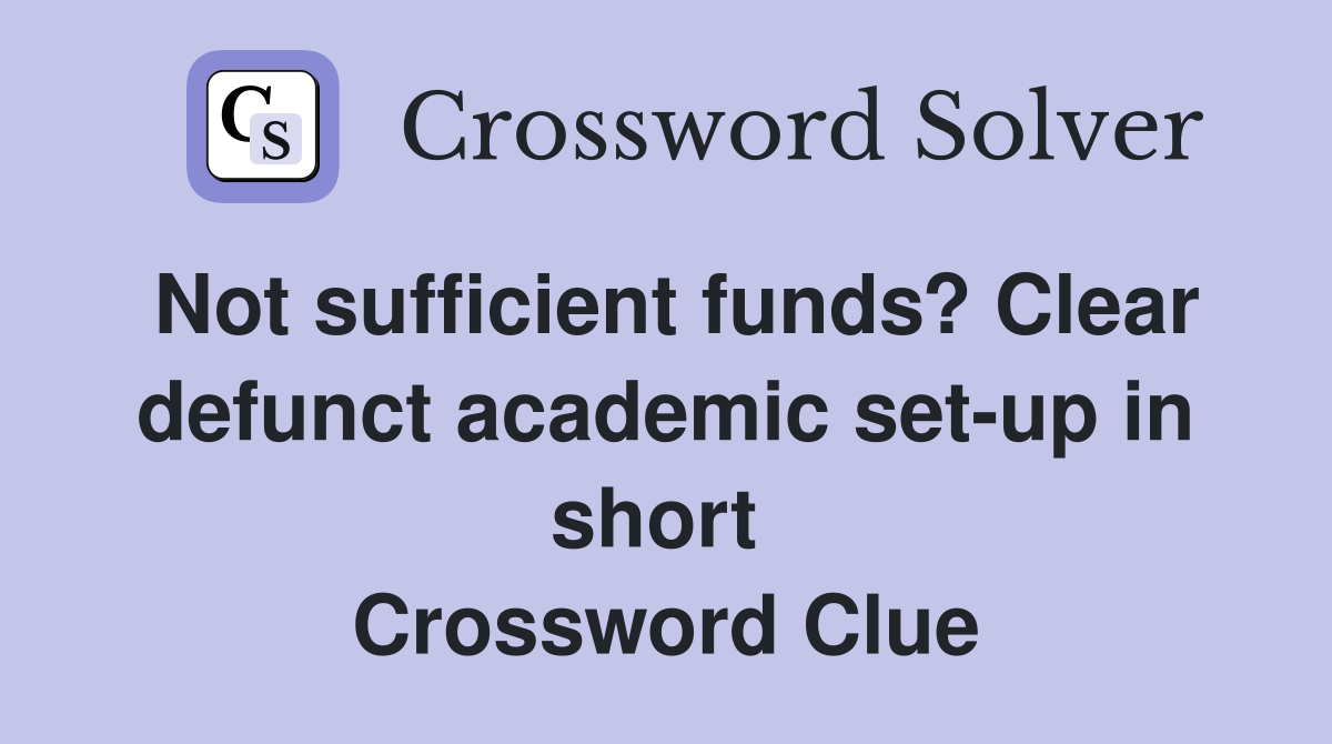Not sufficient funds? Clear defunct academic set-up in short  Crossword Clue