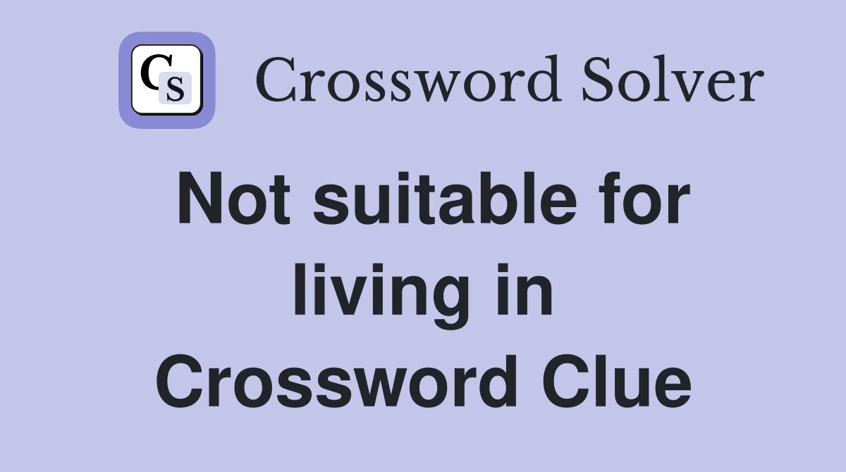 Not suitable for living in Crossword Clue