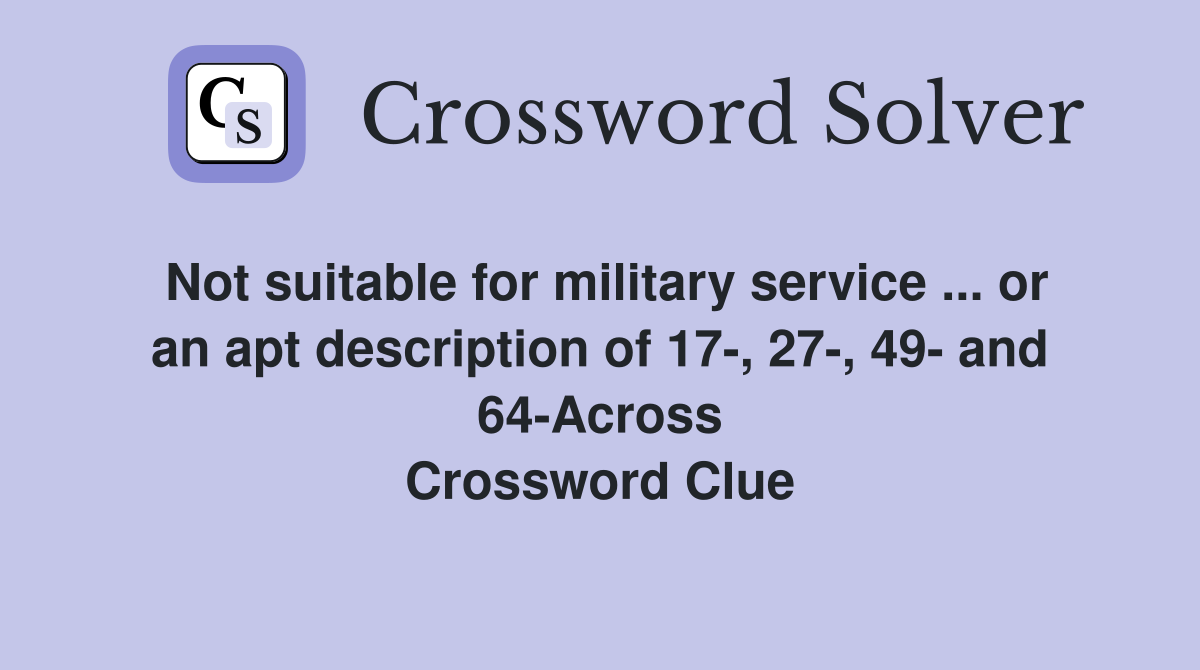Not suitable for military service ... or an apt description of 17-, 27-, 49- and 64-Across Crossword Clue