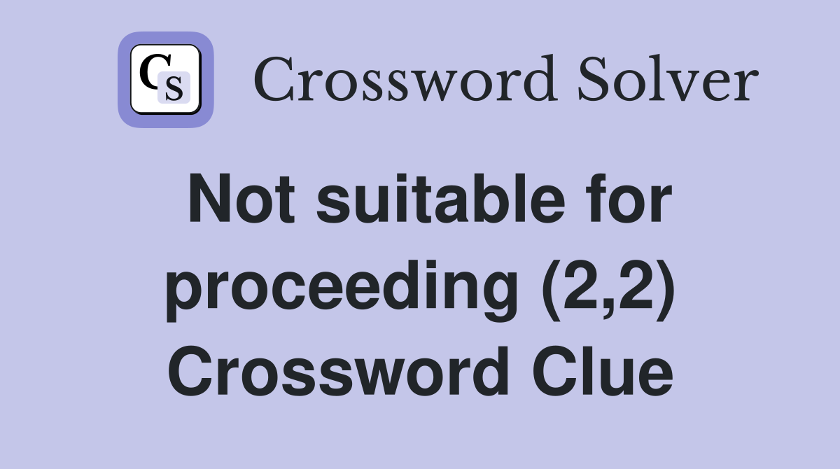 Not suitable for proceeding (2,2) Crossword Clue