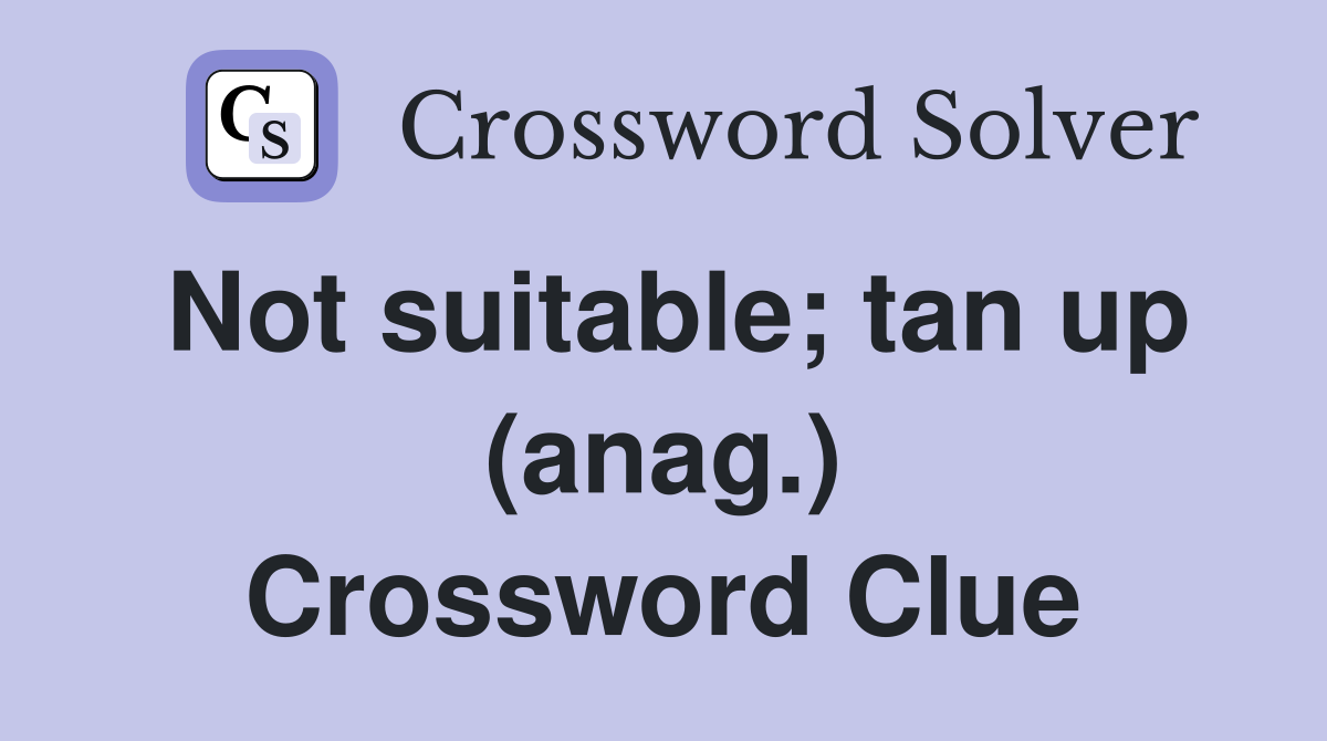Not suitable; tan up (anag.) Crossword Clue