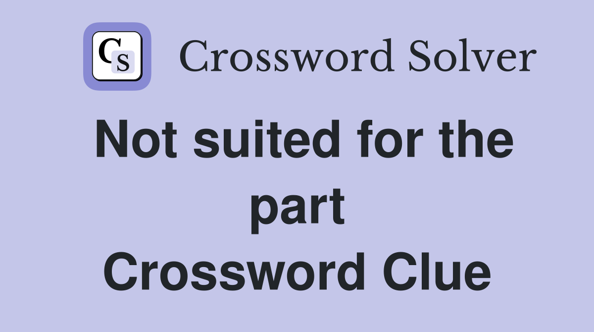 Not suited for the part Crossword Clue