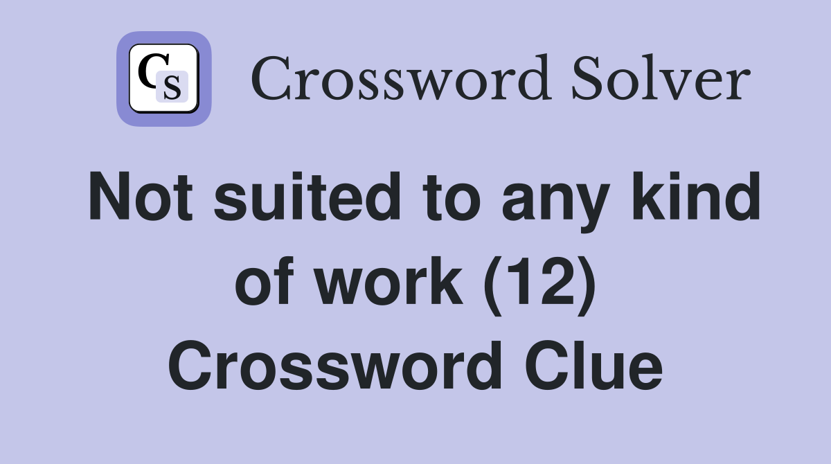 Not suited to any kind of work (12) Crossword Clue