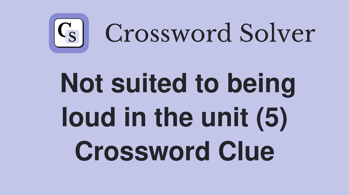 Not suited to being loud in the unit (5) Crossword Clue