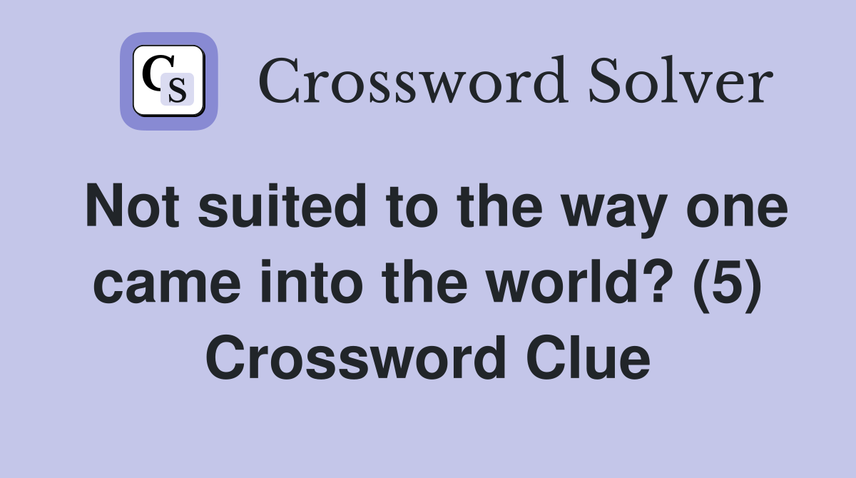 Not suited to the way one came into the world? (5) Crossword Clue