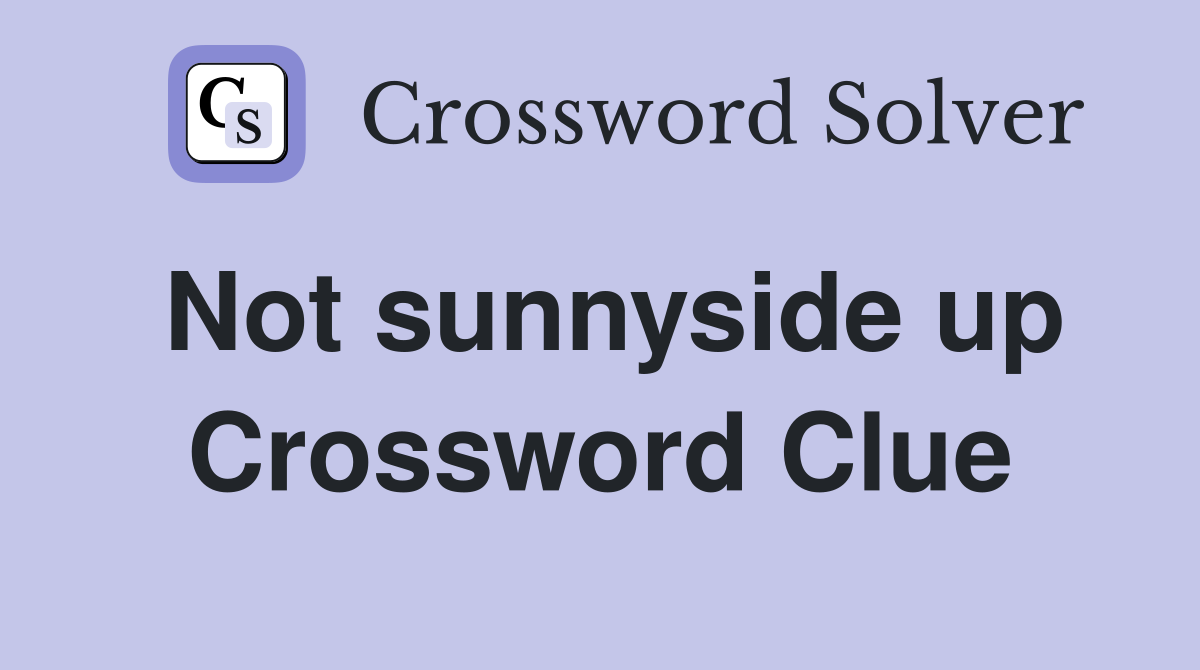 Not sunnyside up Crossword Clue