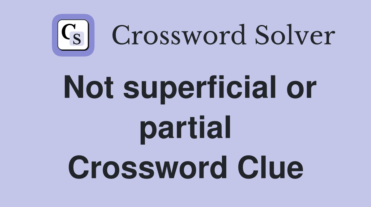 Not superficial or partial Crossword Clue
