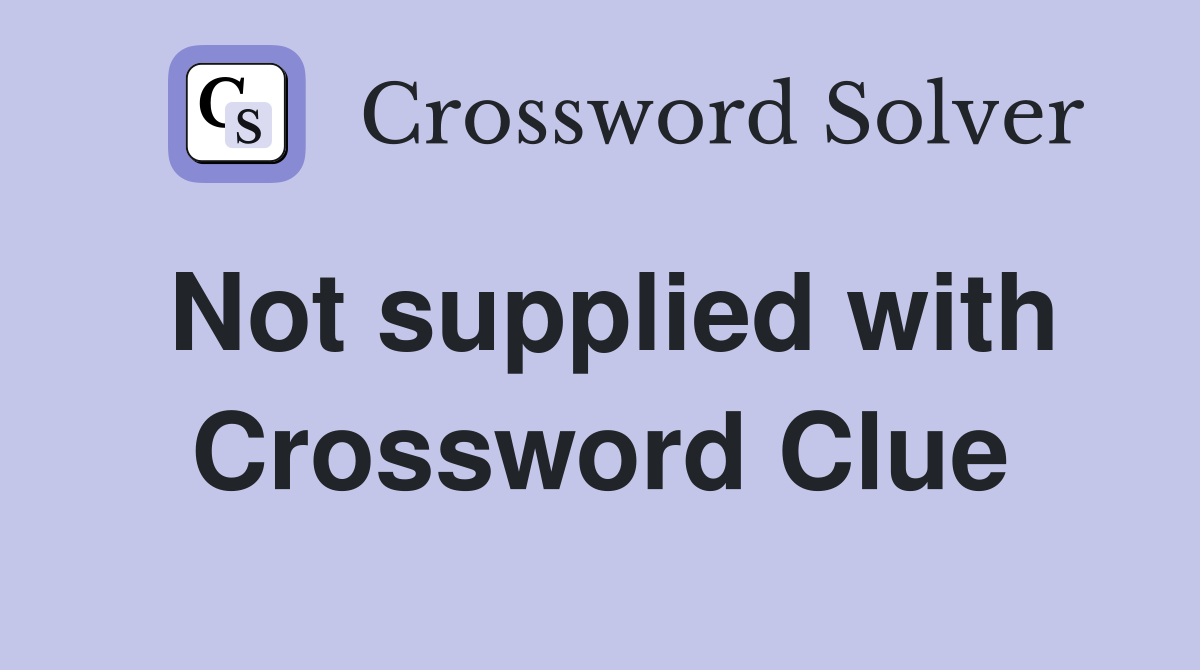 Not supplied with Crossword Clue