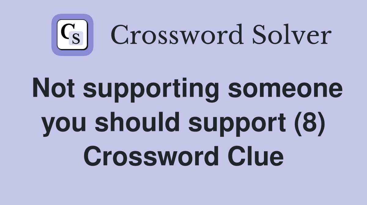 Not supporting someone you should support (8) Crossword Clue