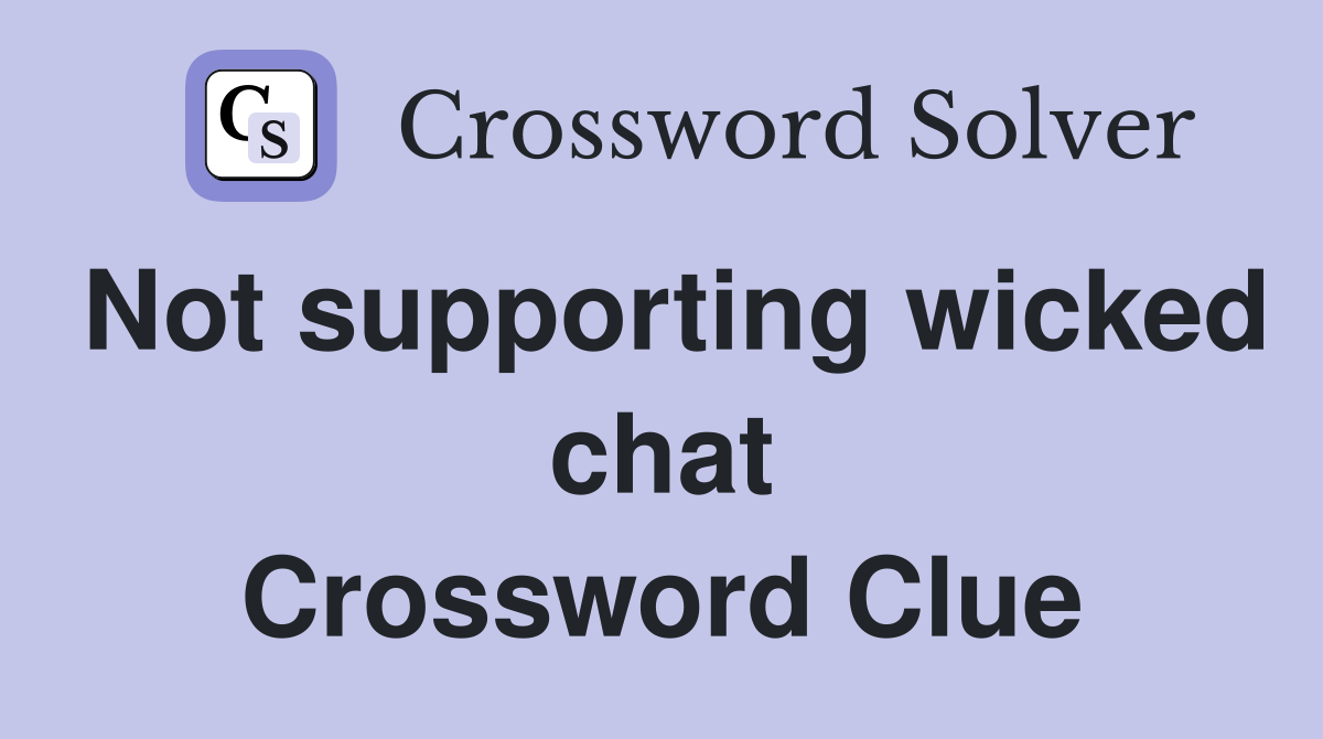 Not supporting wicked chat Crossword Clue