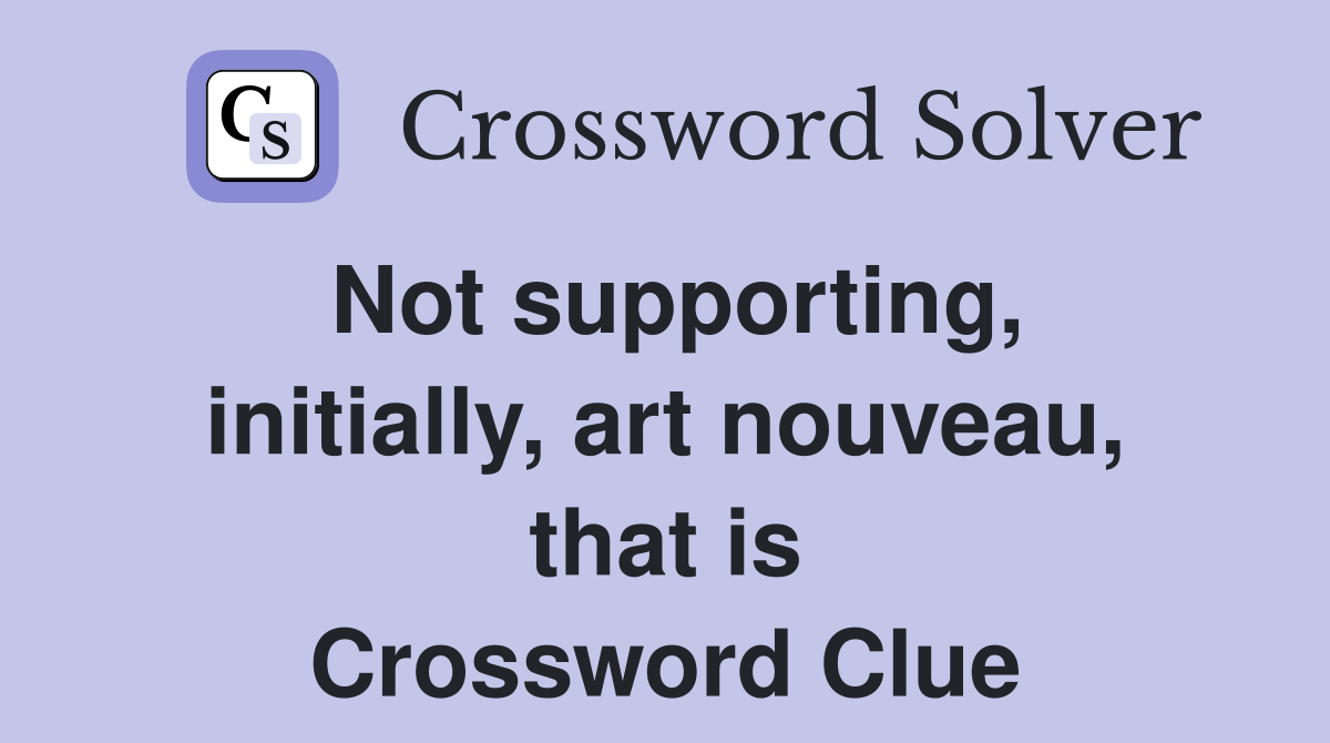 Not supporting, initially, art nouveau, that is Crossword Clue
