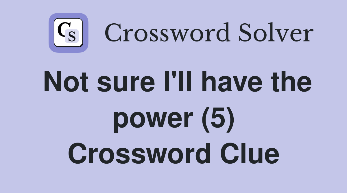Not sure I'll have the power (5) Crossword Clue