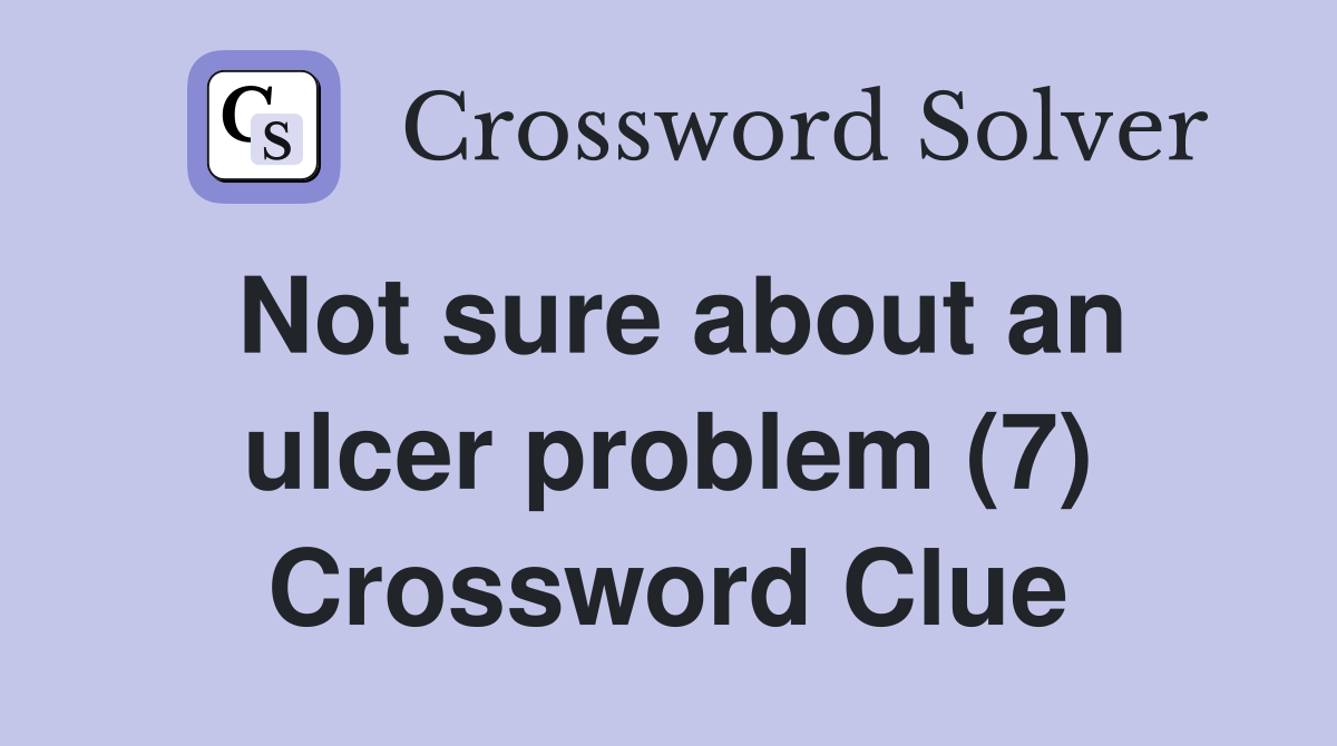 Not sure about an ulcer problem (7) Crossword Clue