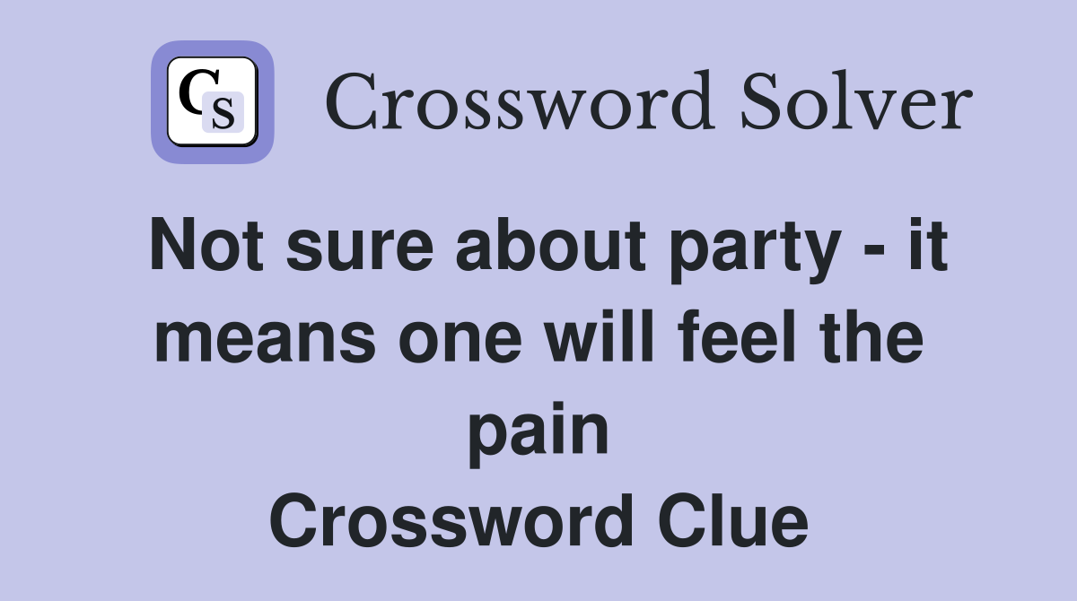 Not sure about party - it means one will feel the pain Crossword Clue