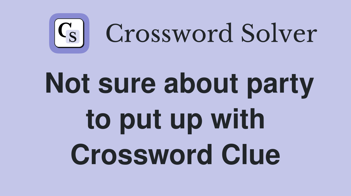 Not sure about party to put up with Crossword Clue